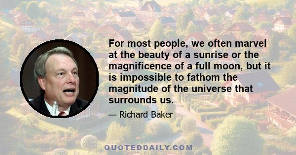 For most people, we often marvel at the beauty of a sunrise or the magnificence of a full moon, but it is impossible to fathom the magnitude of the universe that surrounds us.