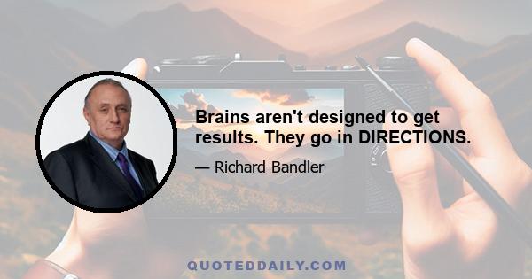 Brains aren't designed to get results. They go in DIRECTIONS.