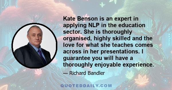 Kate Benson is an expert in applying NLP in the education sector. She is thoroughly organised, highly skilled and the love for what she teaches comes across in her presentations. I guarantee you will have a thoroughly