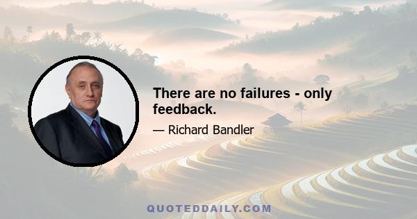 There are no failures - only feedback.