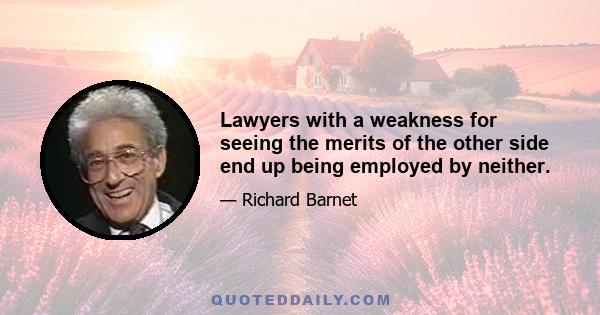 Lawyers with a weakness for seeing the merits of the other side end up being employed by neither.