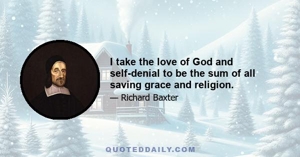 I take the love of God and self-denial to be the sum of all saving grace and religion.