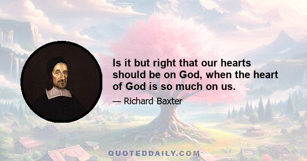 Is it but right that our hearts should be on God, when the heart of God is so much on us.