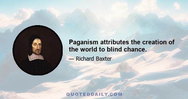 Paganism attributes the creation of the world to blind chance.