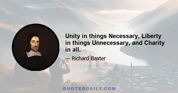 Unity in things Necessary, Liberty in things Unnecessary, and Charity in all.