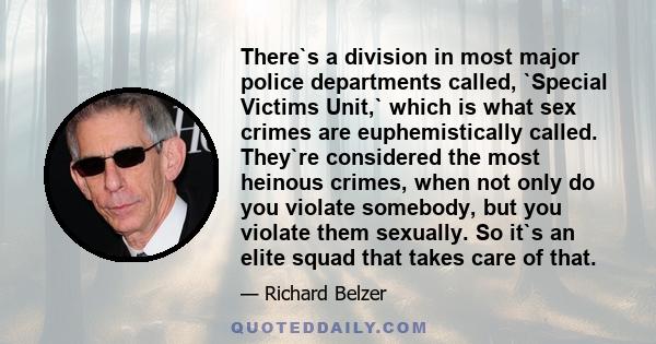 There`s a division in most major police departments called, `Special Victims Unit,` which is what sex crimes are euphemistically called. They`re considered the most heinous crimes, when not only do you violate somebody, 