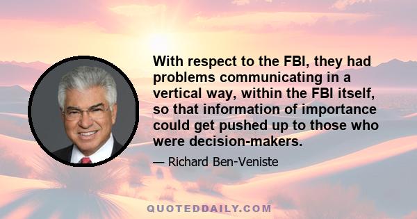 With respect to the FBI, they had problems communicating in a vertical way, within the FBI itself, so that information of importance could get pushed up to those who were decision-makers.