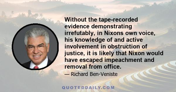 Without the tape-recorded evidence demonstrating irrefutably, in Nixons own voice, his knowledge of and active involvement in obstruction of justice, it is likely that Nixon would have escaped impeachment and removal