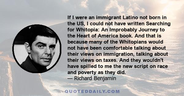 If I were an immigrant Latino not born in the US, I could not have written Searching for Whitopia: An Improbably Journey to the Heart of America book. And that is because many of the Whitopians would not have been