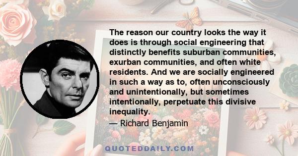 The reason our country looks the way it does is through social engineering that distinctly benefits suburban communities, exurban communities, and often white residents. And we are socially engineered in such a way as