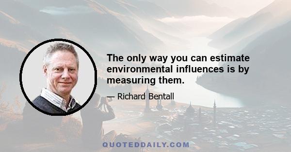 The only way you can estimate environmental influences is by measuring them.