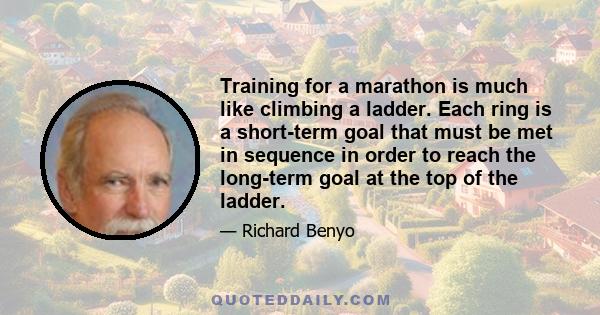 Training for a marathon is much like climbing a ladder. Each ring is a short-term goal that must be met in sequence in order to reach the long-term goal at the top of the ladder.