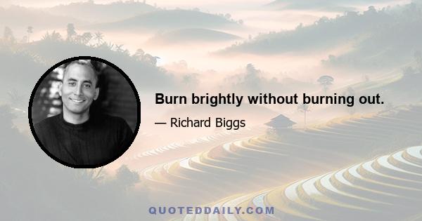 Burn brightly without burning out.