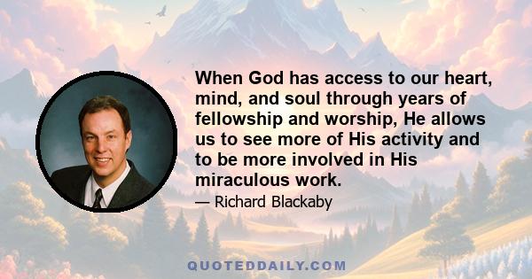 When God has access to our heart, mind, and soul through years of fellowship and worship, He allows us to see more of His activity and to be more involved in His miraculous work.