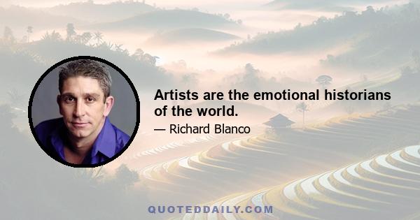 Artists are the emotional historians of the world.