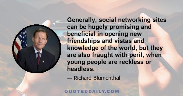 Generally, social networking sites can be hugely promising and beneficial in opening new friendships and vistas and knowledge of the world, but they are also fraught with peril, when young people are reckless or