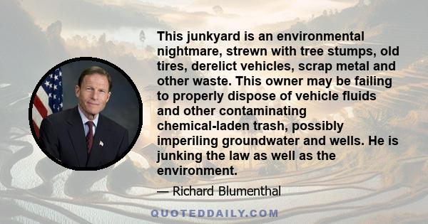 This junkyard is an environmental nightmare, strewn with tree stumps, old tires, derelict vehicles, scrap metal and other waste. This owner may be failing to properly dispose of vehicle fluids and other contaminating