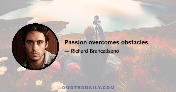 Passion overcomes obstacles.