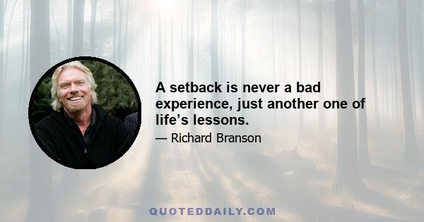 A setback is never a bad experience, just another one of life’s lessons.