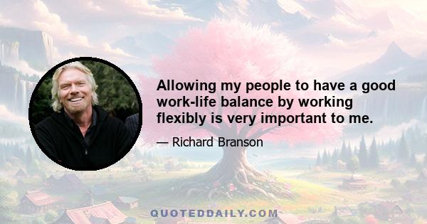 Allowing my people to have a good work-life balance by working flexibly is very important to me.