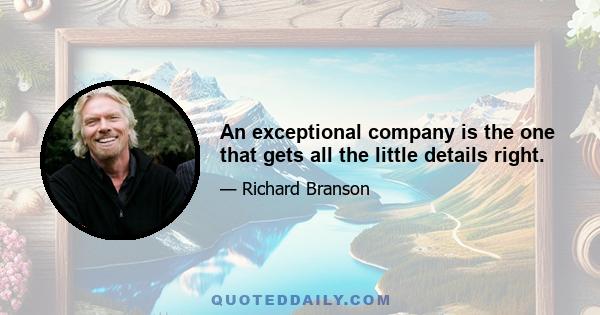 An exceptional company is the one that gets all the little details right.