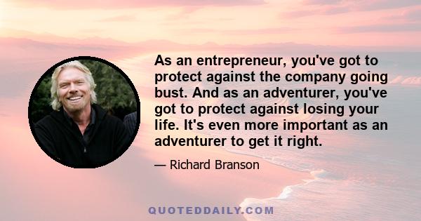 As an entrepreneur, you've got to protect against the company going bust. And as an adventurer, you've got to protect against losing your life. It's even more important as an adventurer to get it right.