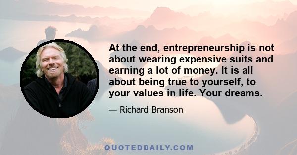 At the end, entrepreneurship is not about wearing expensive suits and earning a lot of money. It is all about being true to yourself, to your values in life. Your dreams.