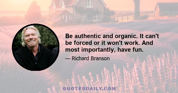 Be authentic and organic. It can't be forced or it won't work. And most importantly, have fun.