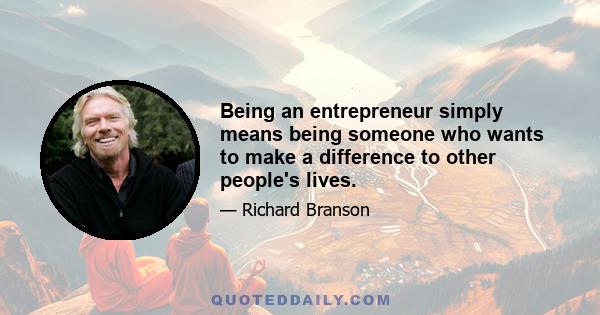 Being an entrepreneur simply means being someone who wants to make a difference to other people's lives.