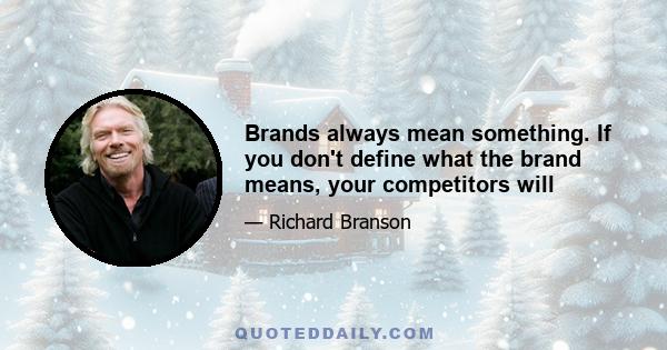 Brands always mean something. If you don't define what the brand means, your competitors will