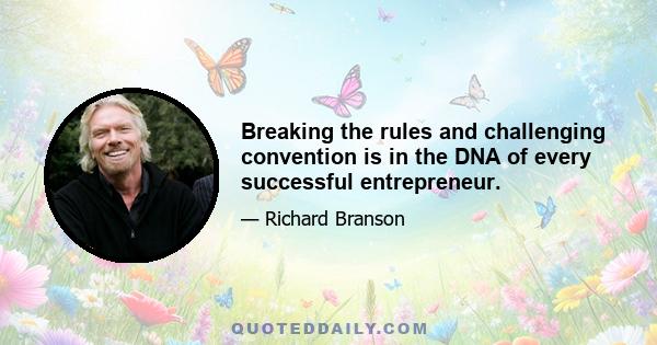 Breaking the rules and challenging convention is in the DNA of every successful entrepreneur.