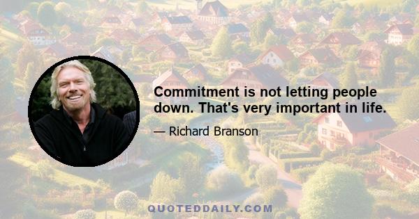 Commitment is not letting people down. That's very important in life.