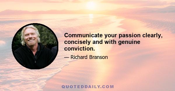 Communicate your passion clearly, concisely and with genuine conviction.