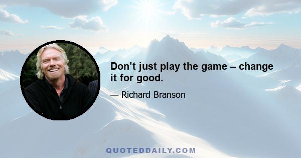 Don’t just play the game – change it for good.