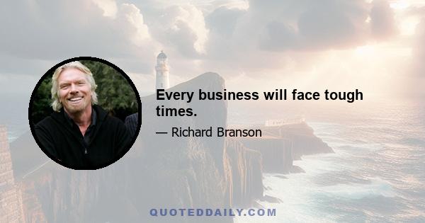 Every business will face tough times.