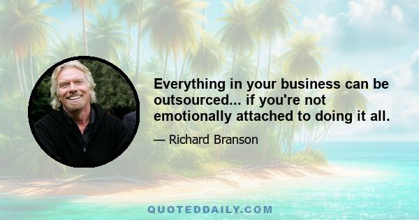 Everything in your business can be outsourced... if you're not emotionally attached to doing it all.