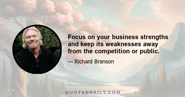 Focus on your business strengths and keep its weaknesses away from the competition or public.