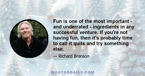 Fun is one of the most important - and underrated - ingredients in any successful venture. If you're not having fun, then it's probably time to call it quits and try something else.