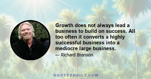 Growth does not always lead a business to build on success. All too often it converts a highly successful business into a mediocre large business.