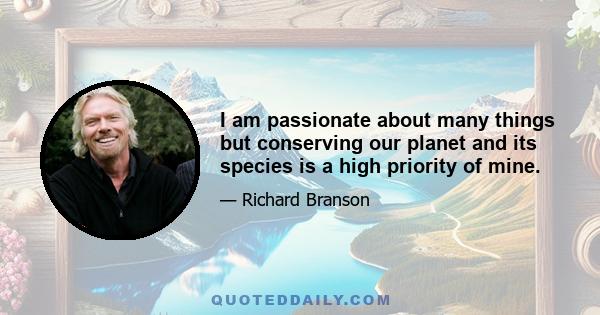 I am passionate about many things but conserving our planet and its species is a high priority of mine.