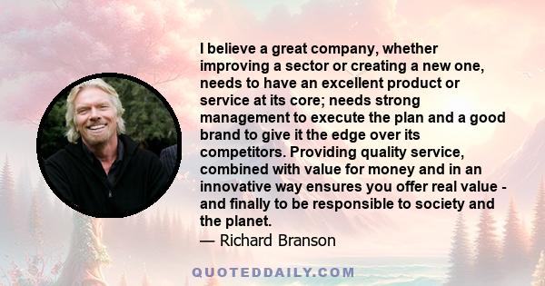 I believe a great company, whether improving a sector or creating a new one, needs to have an excellent product or service at its core; needs strong management to execute the plan and a good brand to give it the edge