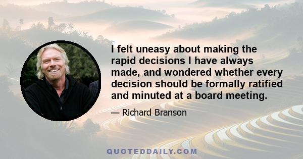 I felt uneasy about making the rapid decisions I have always made, and wondered whether every decision should be formally ratified and minuted at a board meeting.