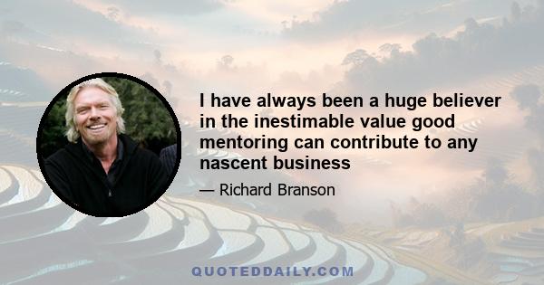 I have always been a huge believer in the inestimable value good mentoring can contribute to any nascent business