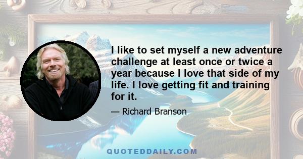 I like to set myself a new adventure challenge at least once or twice a year because I love that side of my life. I love getting fit and training for it.