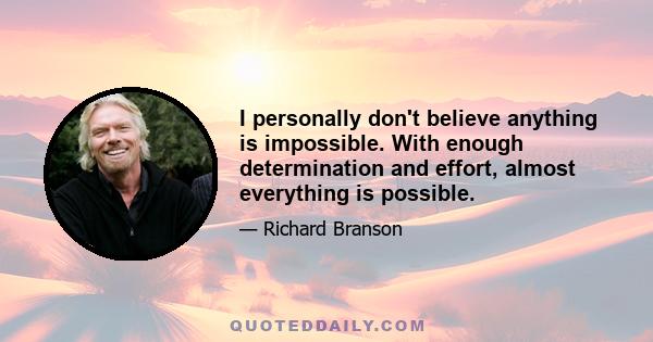 I personally don't believe anything is impossible. With enough determination and effort, almost everything is possible.