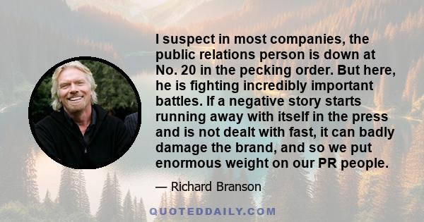 I suspect in most companies, the public relations person is down at No. 20 in the pecking order. But here, he is fighting incredibly important battles. If a negative story starts running away with itself in the press