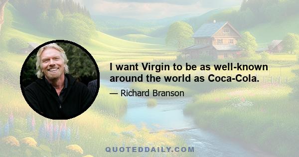 I want Virgin to be as well-known around the world as Coca-Cola.