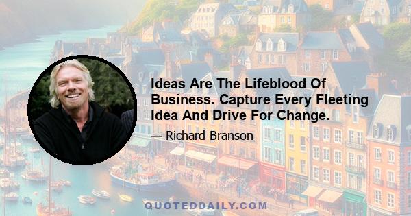 Ideas Are The Lifeblood Of Business. Capture Every Fleeting Idea And Drive For Change.