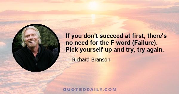 If you don't succeed at first, there's no need for the F word (Failure). Pick yourself up and try, try again.