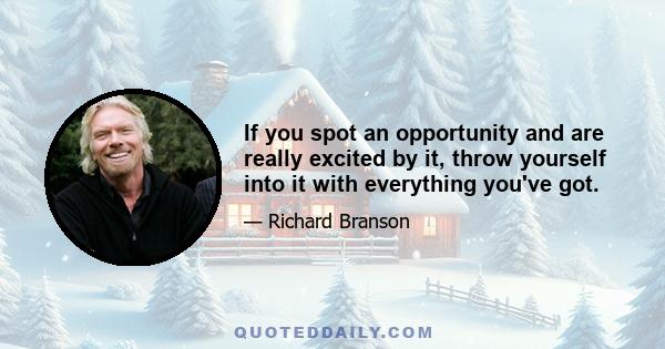 If you spot an opportunity and are really excited by it, throw yourself into it with everything you've got.